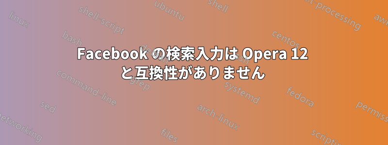 Facebook の検索入力は Opera 12 と互換性がありません