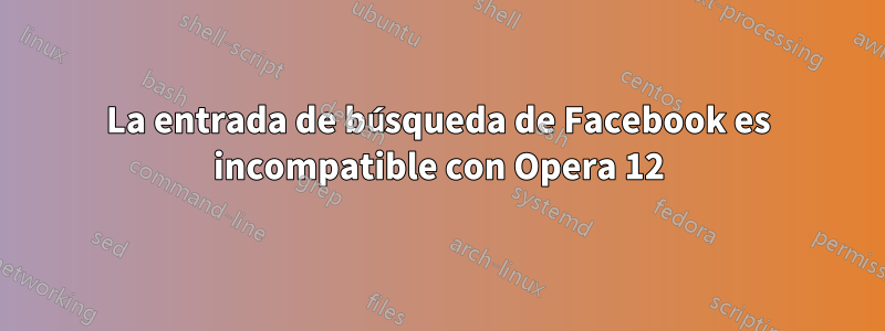 La entrada de búsqueda de Facebook es incompatible con Opera 12