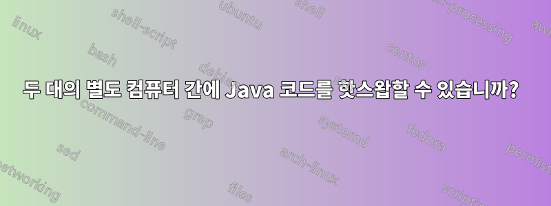 두 대의 별도 컴퓨터 간에 Java 코드를 핫스왑할 수 있습니까? 