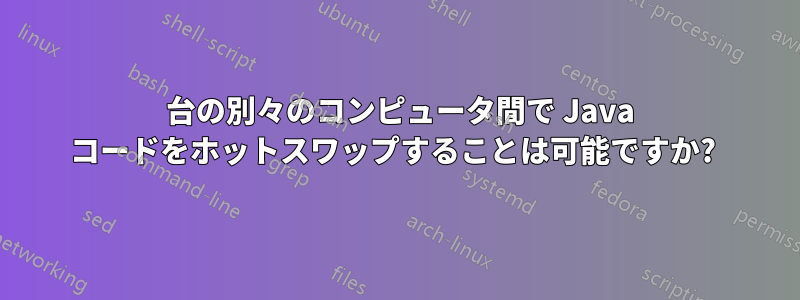 2 台の別々のコンピュータ間で Java コードをホットスワップすることは可能ですか? 