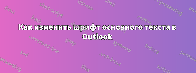 Как изменить шрифт основного текста в Outlook