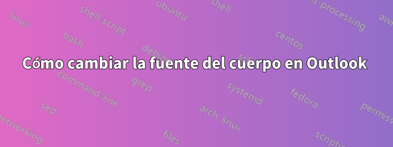 Cómo cambiar la fuente del cuerpo en Outlook