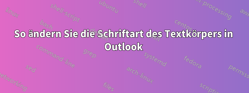 So ändern Sie die Schriftart des Textkörpers in Outlook