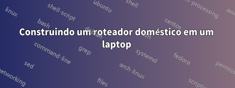 Construindo um roteador doméstico em um laptop