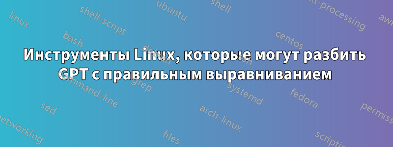 Инструменты Linux, которые могут разбить GPT с правильным выравниванием