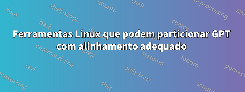 Ferramentas Linux que podem particionar GPT com alinhamento adequado