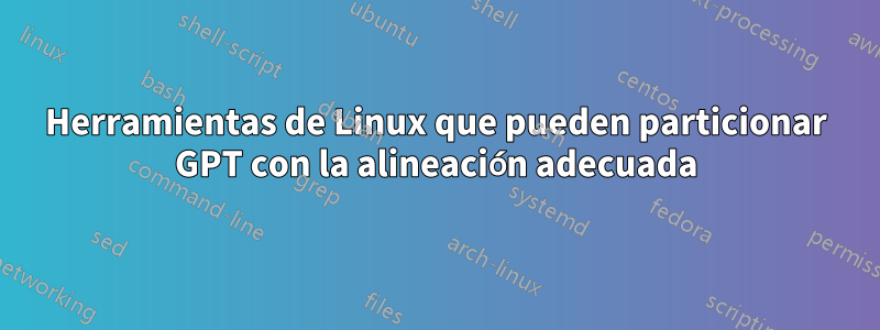 Herramientas de Linux que pueden particionar GPT con la alineación adecuada