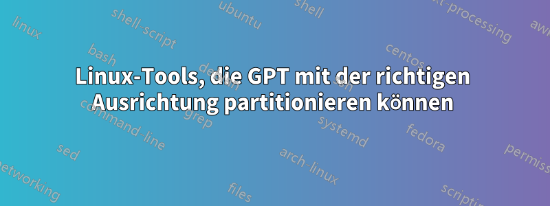 Linux-Tools, die GPT mit der richtigen Ausrichtung partitionieren können