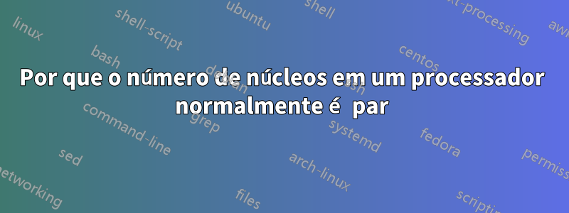 Por que o número de núcleos em um processador normalmente é par