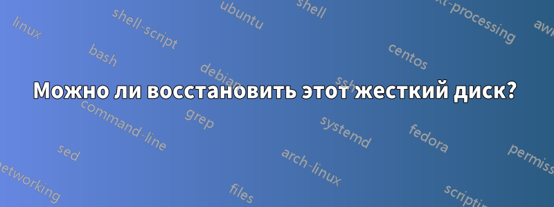 Можно ли восстановить этот жесткий диск?