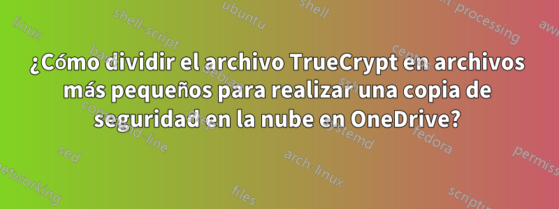 ¿Cómo dividir el archivo TrueCrypt en archivos más pequeños para realizar una copia de seguridad en la nube en OneDrive?