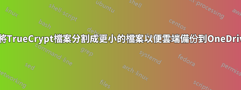 如何將TrueCrypt檔案分割成更小的檔案以便雲端備份到OneDrive？