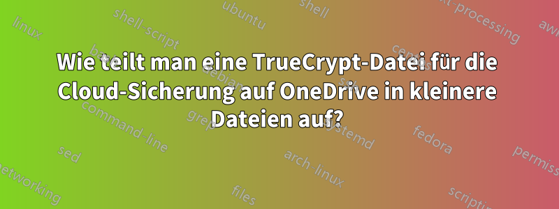 Wie teilt man eine TrueCrypt-Datei für die Cloud-Sicherung auf OneDrive in kleinere Dateien auf?