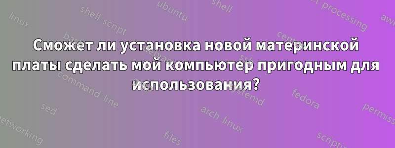 Сможет ли установка новой материнской платы сделать мой компьютер пригодным для использования?