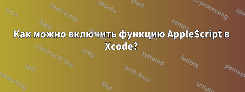 Как можно включить функцию AppleScript в Xcode?