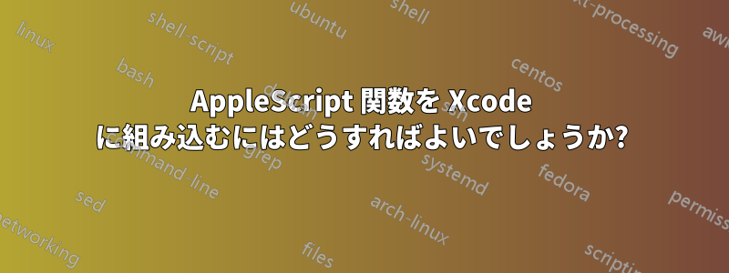 AppleScript 関数を Xcode に組み込むにはどうすればよいでしょうか?