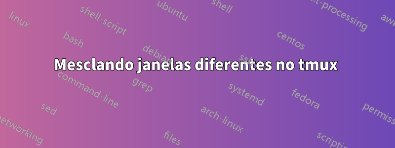 Mesclando janelas diferentes no tmux