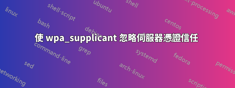 使 wpa_supplicant 忽略伺服器憑證信任