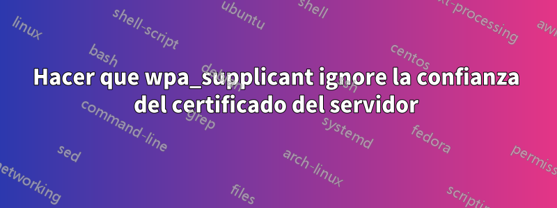 Hacer que wpa_supplicant ignore la confianza del certificado del servidor