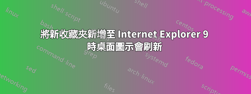 將新收藏夾新增至 Internet Explorer 9 時桌面圖示會刷新