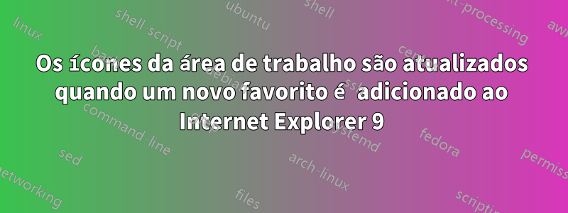 Os ícones da área de trabalho são atualizados quando um novo favorito é adicionado ao Internet Explorer 9