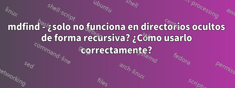 mdfind - ¿solo no funciona en directorios ocultos de forma recursiva? ¿Cómo usarlo correctamente?