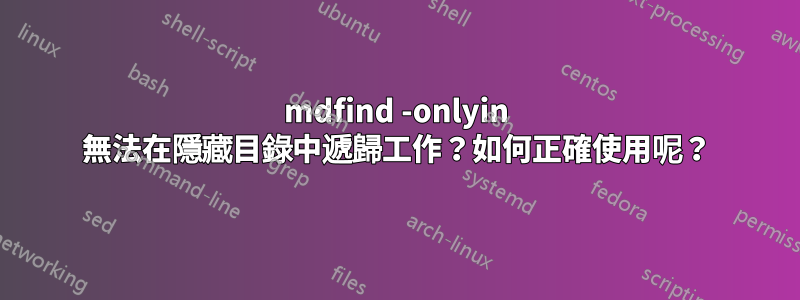 mdfind -onlyin 無法在隱藏目錄中遞歸工作？如何正確使用呢？