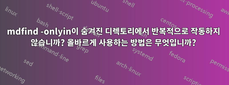 mdfind -onlyin이 숨겨진 디렉토리에서 반복적으로 작동하지 않습니까? 올바르게 사용하는 방법은 무엇입니까?