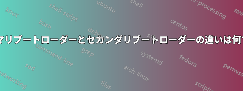 プライマリブートローダーとセカンダリブートローダーの違いは何ですか?