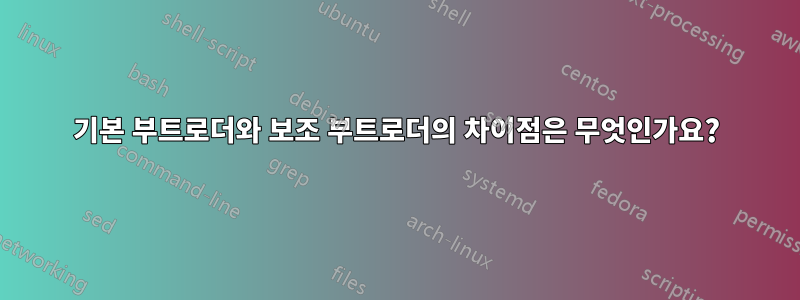 기본 부트로더와 보조 부트로더의 차이점은 무엇인가요?