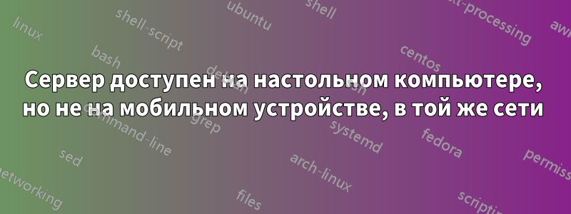 Сервер доступен на настольном компьютере, но не на мобильном устройстве, в той же сети