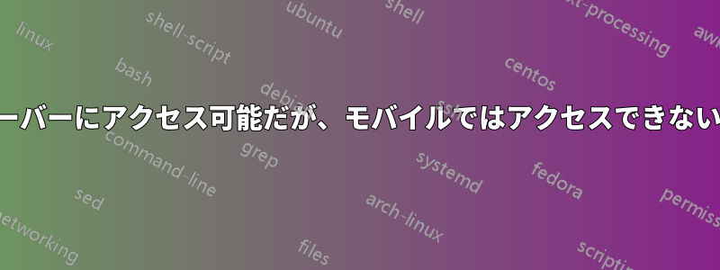 デスクトップではサーバーにアクセス可能だが、モバイルではアクセスできない、同じネットワーク