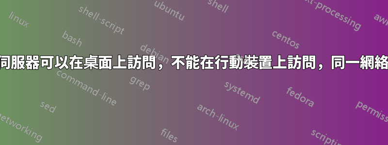 伺服器可以在桌面上訪問，不能在行動裝置上訪問，同一網絡