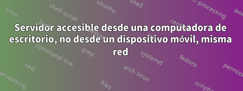 Servidor accesible desde una computadora de escritorio, no desde un dispositivo móvil, misma red