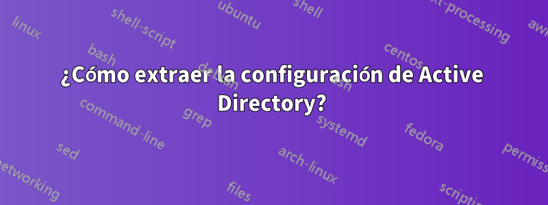 ¿Cómo extraer la configuración de Active Directory?