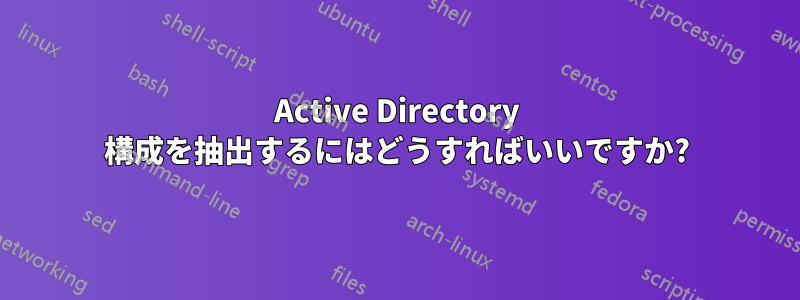 Active Directory 構成を抽出するにはどうすればいいですか?