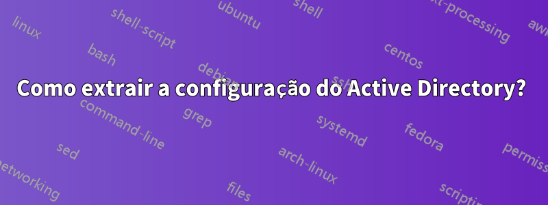 Como extrair a configuração do Active Directory?