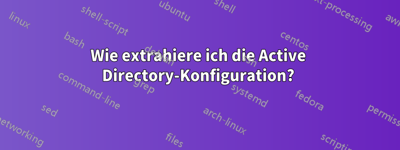 Wie extrahiere ich die Active Directory-Konfiguration?