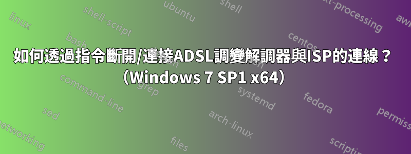 如何透過指令斷開/連接ADSL調變解調器與ISP的連線？ （Windows 7 SP1 x64）