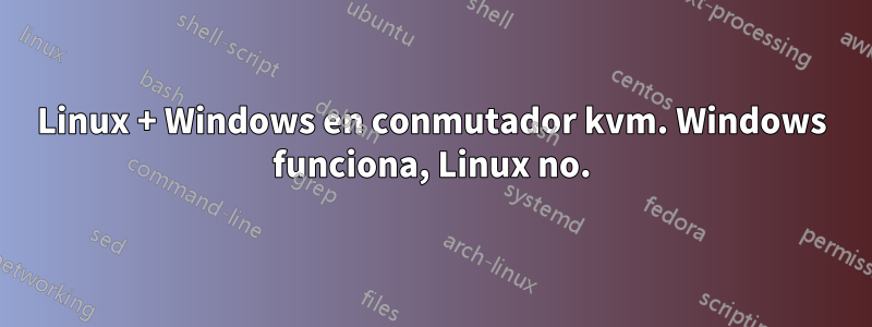 Linux + Windows en conmutador kvm. Windows funciona, Linux no.