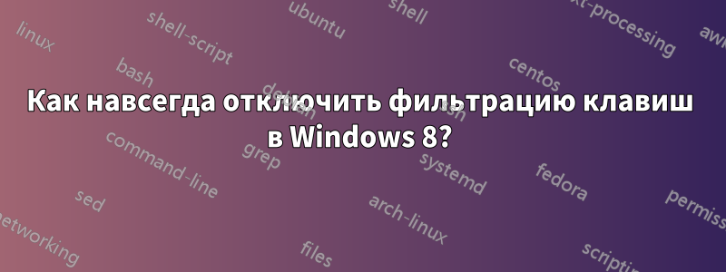 Как навсегда отключить фильтрацию клавиш в Windows 8?