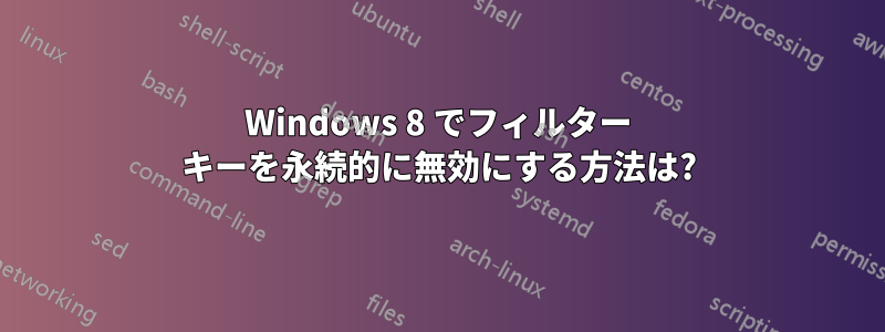 Windows 8 でフィルター キーを永続的に無効にする方法は?