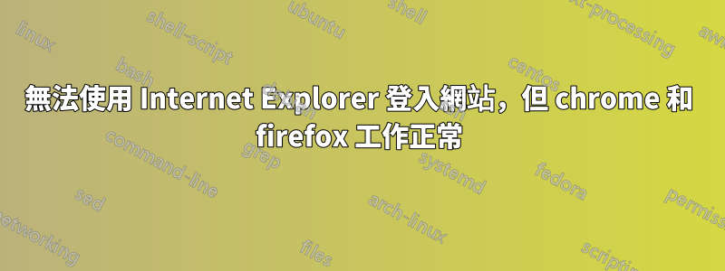 無法使用 Internet Explorer 登入網站，但 chrome 和 firefox 工作正常