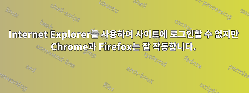 Internet Explorer를 사용하여 사이트에 로그인할 수 없지만 Chrome과 Firefox는 잘 작동합니다.