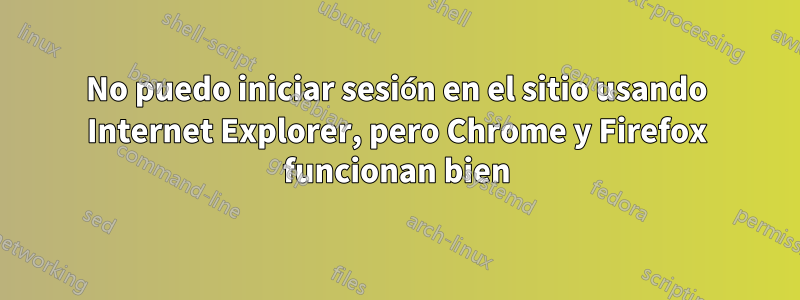 No puedo iniciar sesión en el sitio usando Internet Explorer, pero Chrome y Firefox funcionan bien