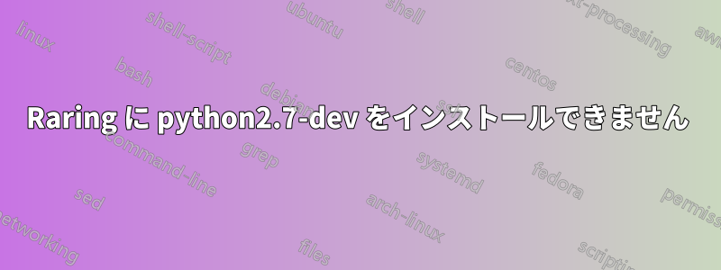 Raring に python2.7-dev をインストールできません