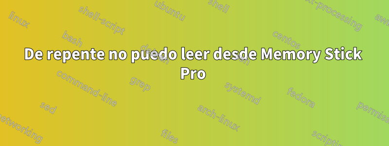 De repente no puedo leer desde Memory Stick Pro