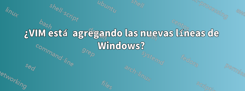 ¿VIM está agregando las nuevas líneas de Windows?