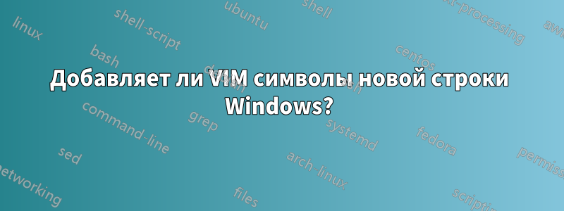 Добавляет ли VIM символы новой строки Windows?