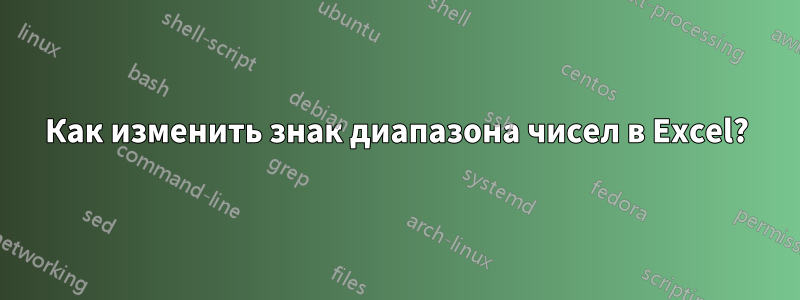 Как изменить знак диапазона чисел в Excel?